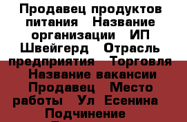 Продавец продуктов питания › Название организации ­ ИП Швейгерд › Отрасль предприятия ­ Торговля  › Название вакансии ­ Продавец › Место работы ­ Ул. Есенина › Подчинение ­ Директору › Минимальный оклад ­ 6 000 › Возраст от ­ 25 › Возраст до ­ 50 - Краснодарский край Работа » Вакансии   